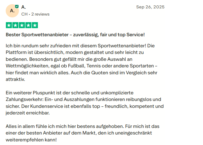 Bewertung eines Nutzers, der die übersichtliche Plattform, große Auswahl an Sportwetten, attraktive Quoten sowie den schnellen und sicheren Zahlungsverkehr lobt und den Anbieter uneingeschränkt weiterempfiehlt."